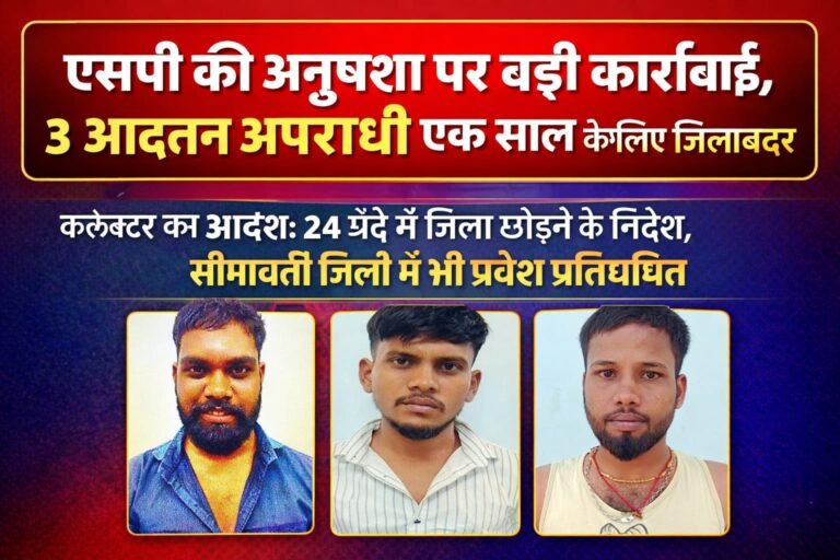 एसपी की अनुशंसा पर बड़ी कार्रवाई, 3 आदतन अपराधी एक साल के लिए जिलाबदर