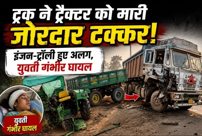 ट्रक ने ट्रैक्टर को मारी जोरदार टक्कर, इंजन-ट्रॉली हुए अलग, युवती गंभीर घायल